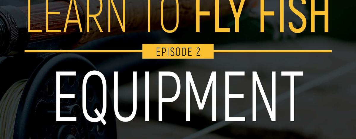 Learn to Fly Fish – Episode 2: Equipment (VIDEO)